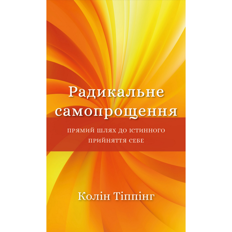 Радикальне Самопрощення. Прямий шлях до істинного прийняття себе Радикальне Самопрощення. Прямий шлях до істинного прийняття себе
