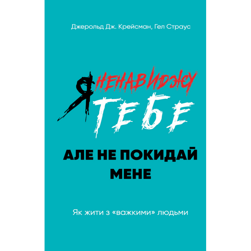 Я ненавиджу тебе, але не покидай мене. Як жити з «важкими» людьми Я ненавиджу тебе, але не покидай мене. Як жити з «важкими» людьми
