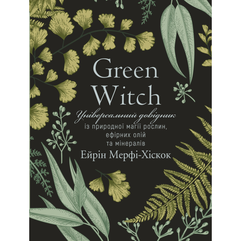 Green Witch. Універсальний довідник із природної магії рослин, ефірних олій та мінералів Green Witch. Універсальний довідник із природної магії рослин, ефірних олій та мінералів