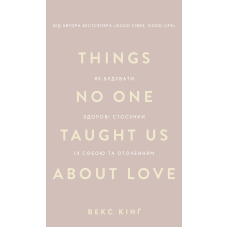Things No One Taught Us About Love. Як будувати здорові стосунки із собою та оточенням