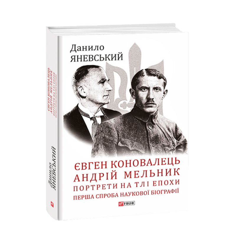 Євген Коновалець. Андрій Мельник. Портрети на тлі епохи. Перша спроба наукової біографії