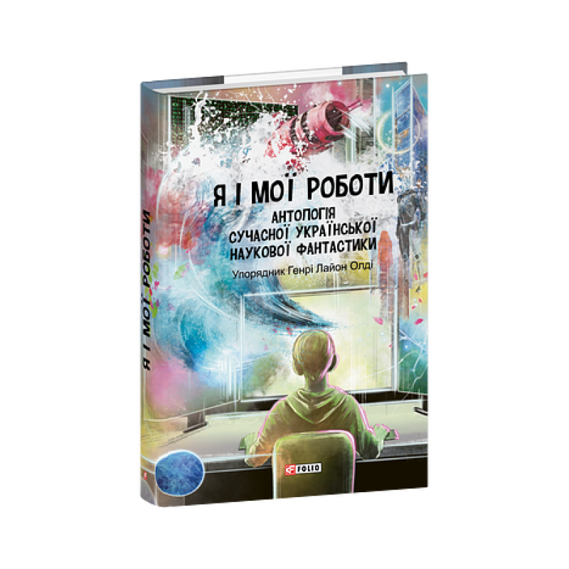 Я і мої роботи. Антологія сучасної української наукової фантастики Я і мої роботи. Антологія сучасної української наукової фантастики