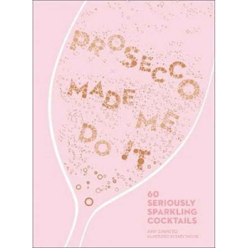 Prosecco Made Me Do It: 60 Seriously Sparkling Cocktails Prosecco Made Me Do It: 60 Seriously Sparkling Cocktails