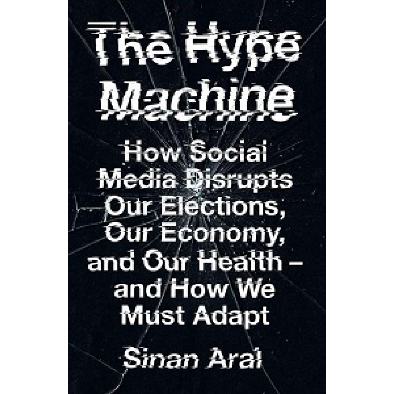 The Hype Machine: How Social Media Disrupts Our Elections, Our Economy and Our Health - and How We M The Hype Machine: How Social Media Disrupts Our Elections, Our Economy and Our Health - and How We M