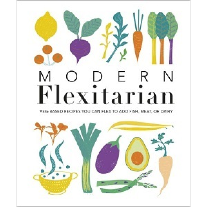 Modern Flexitarian: Veg-based Recipes you can Flex to add Fish, Meat, or Dairy Modern Flexitarian: Veg-based Recipes you can Flex to add Fish, Meat, or Dairy