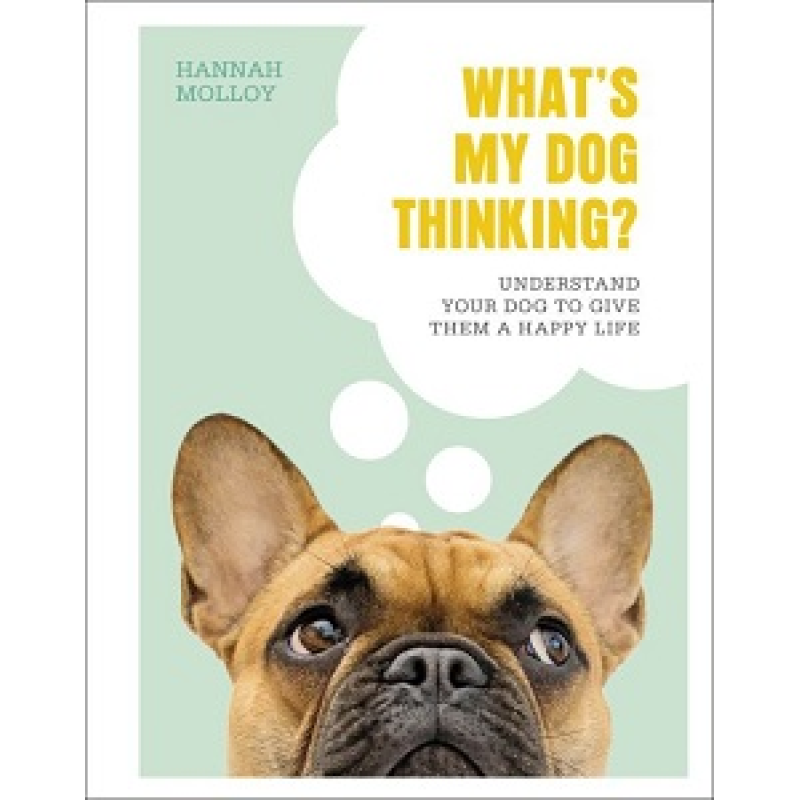 What's My Dog Thinking?: Understand Your Dog to Give Them a Happy Life What's My Dog Thinking?: Understand Your Dog to Give Them a Happy Life