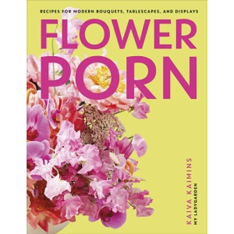 Flower Porn: Recipes for Modern Bouquets, Tablescapes and Displays Flower Porn: Recipes for Modern Bouquets, Tablescapes and Displays