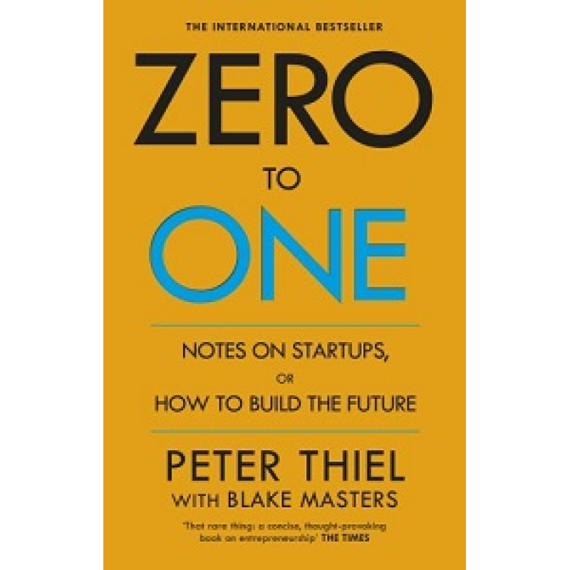 Zero to One: Notes on Start Ups, or How to Build the Future Zero to One: Notes on Start Ups, or How to Build the Future