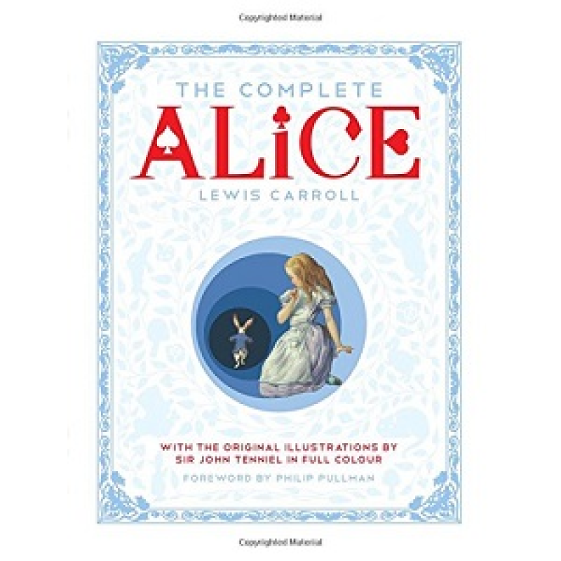 Complete Alice: Alice's Adventures in Wonderland and Through the Looking-Glass and What Alice Found Complete Alice: Alice's Adventures in Wonderland and Through the Looking-Glass and What Alice Found