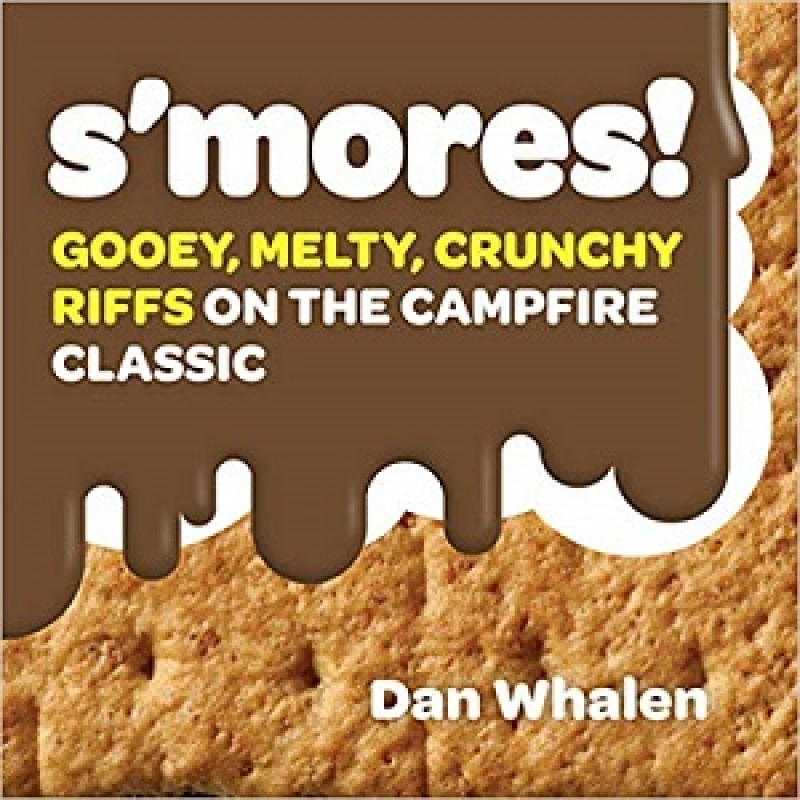 S'mores!: Gooey, Melty, Crunchy Riffs on the Campfire Classic S'mores!: Gooey, Melty, Crunchy Riffs on the Campfire Classic