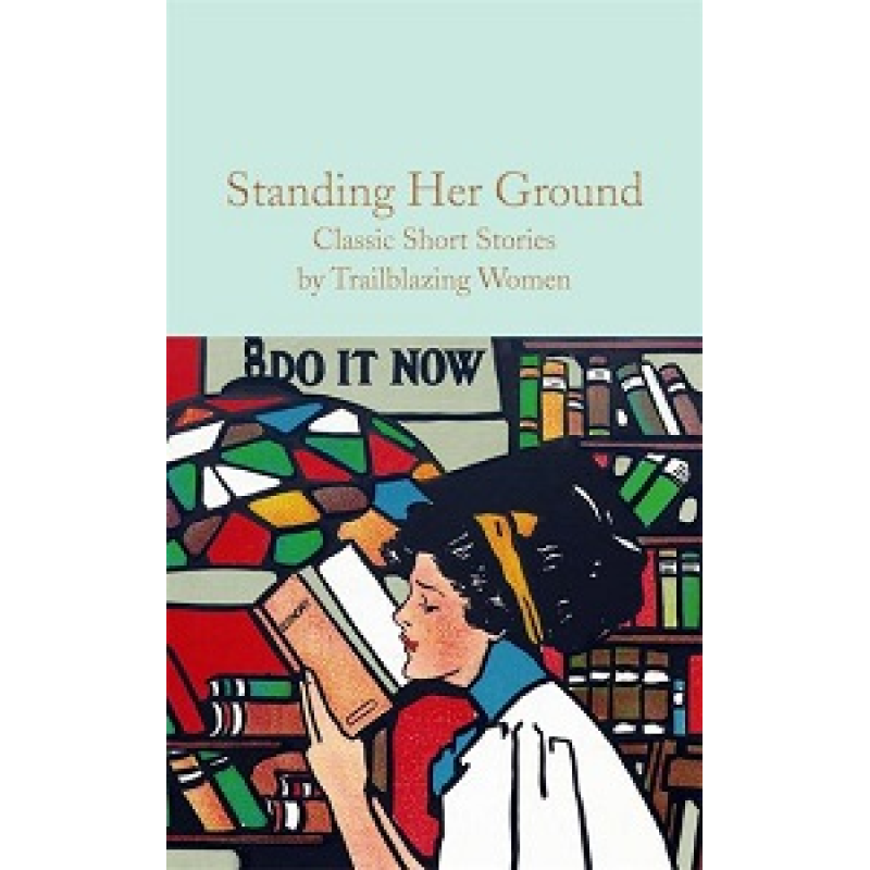 Macmillan Collector's Library: Standing Her Ground (Classic Short Stories by Trailblazing Women) Macmillan Collector's Library: Standing Her Ground (Classic Short Stories by Trailblazing Women)