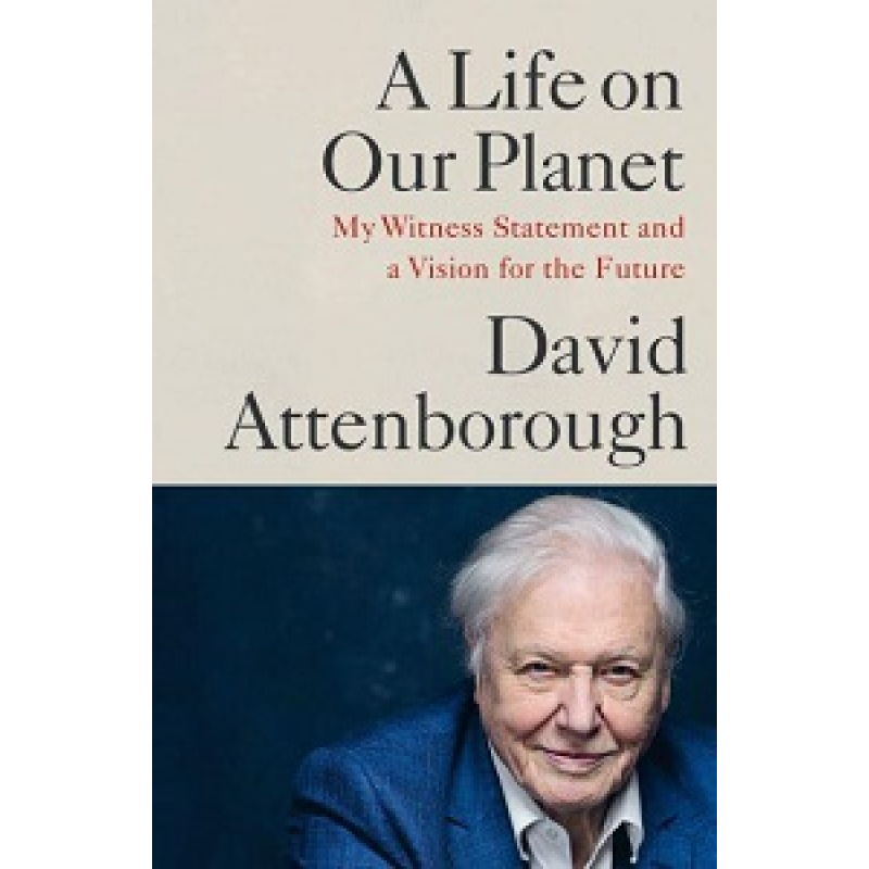 A Life on Our Planet: My Witness Statement and a Vision for the Future A Life on Our Planet: My Witness Statement and a Vision for the Future