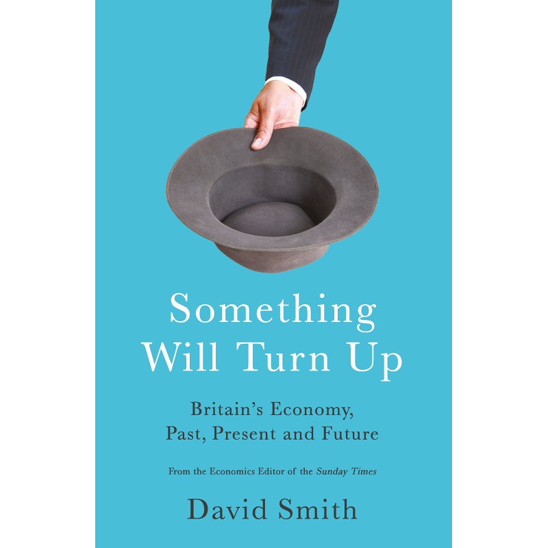 Something Will Turn Up: Britain's Economy, Past, Present and Future Something Will Turn Up: Britain's Economy, Past, Present and Future
