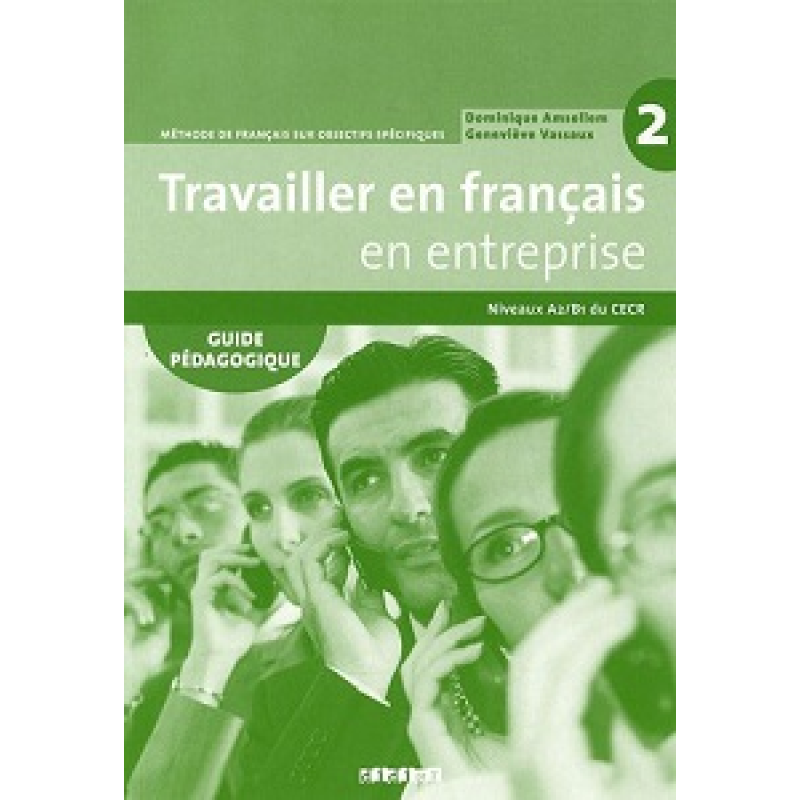 Travailler en Francais en Entreprise A2/B1 Guide Pedagogique Travailler en Francais en Entreprise A2/B1 Guide Pedagogique