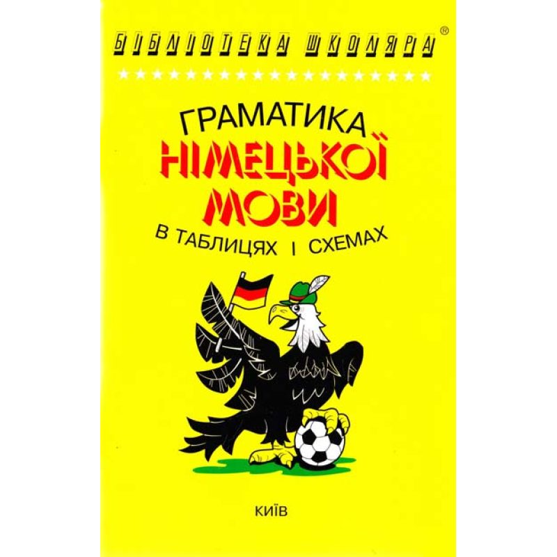 Бібліотека школяра: Граматика німецької мови в таблицях і схемах Бібліотека школяра: Граматика німецької мови в таблицях і схемах